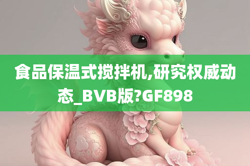 食品保温式搅拌机,研究权威动态_BVB版?GF898