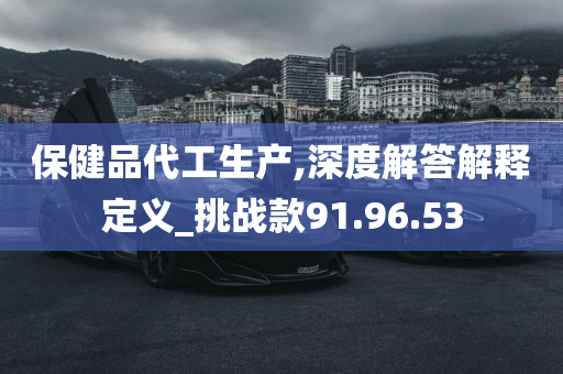 保健品代工生产,深度解答解释定义_挑战款91.96.53