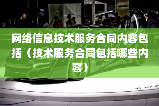 网络信息技术服务合同内容包括（技术服务合同包括哪些内容）