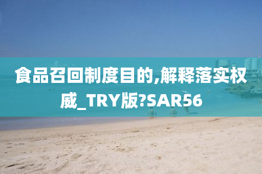 食品召回制度目的,解释落实权威_TRY版?SAR56