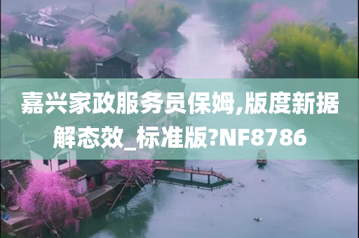 嘉兴家政服务员保姆,版度新据解态效_标准版?NF8786