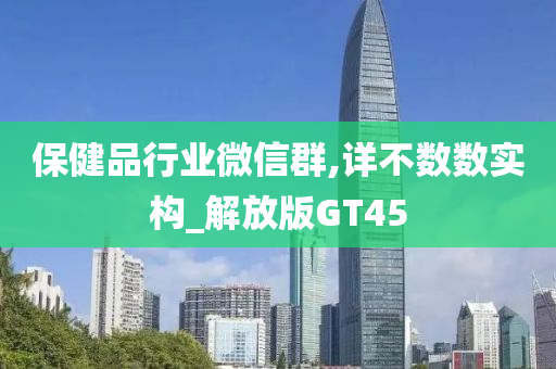 保健品行业微信群,详不数数实构_解放版GT45