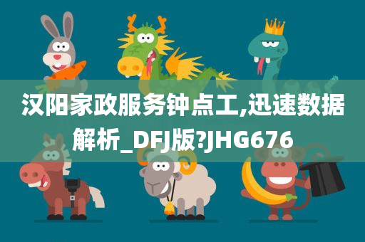 汉阳家政服务钟点工,迅速数据解析_DFJ版?JHG676