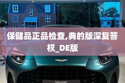 保健品正品检查,典的版深复答权_DE版