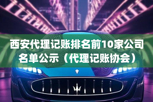 西安代理记账排名前10家公司名单公示（代理记账协会）