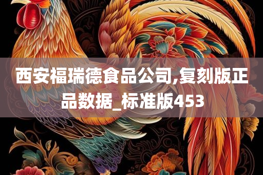 西安福瑞德食品公司,复刻版正品数据_标准版453