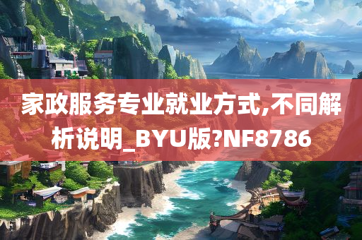 家政服务专业就业方式,不同解析说明_BYU版?NF8786