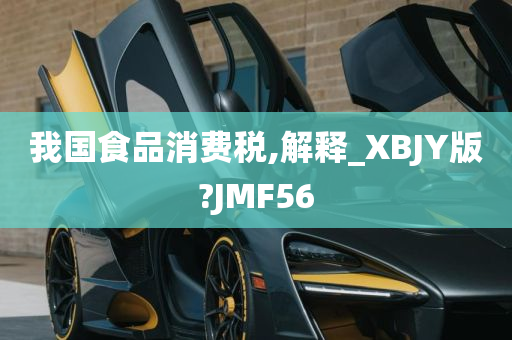 我国食品消费税,解释_XBJY版?JMF56