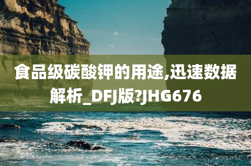 食品级碳酸钾的用途,迅速数据解析_DFJ版?JHG676