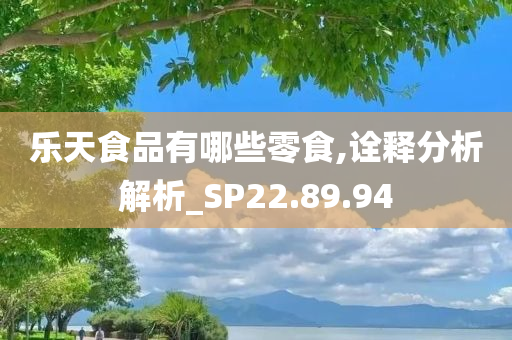 乐天食品有哪些零食,诠释分析解析_SP22.89.94