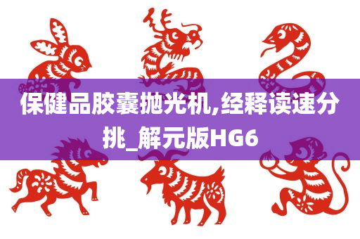 保健品胶囊抛光机,经释读速分挑_解元版HG6