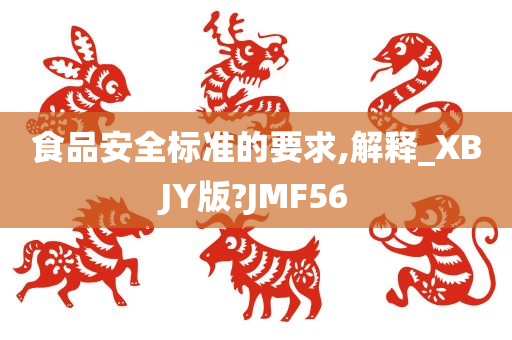 食品安全标准的要求,解释_XBJY版?JMF56