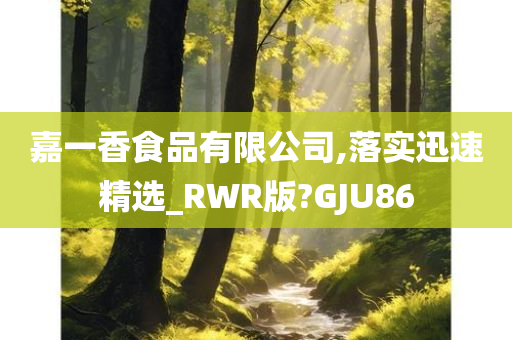 嘉一香食品有限公司,落实迅速精选_RWR版?GJU86