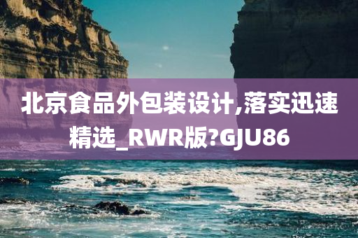 北京食品外包装设计,落实迅速精选_RWR版?GJU86