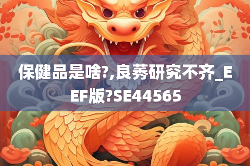 保健品是啥?,良莠研究不齐_EEF版?SE44565