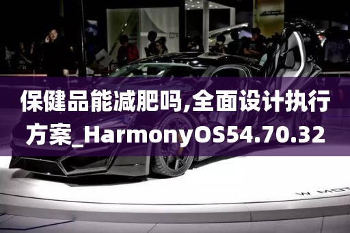 保健品能减肥吗,全面设计执行方案_HarmonyOS54.70.32