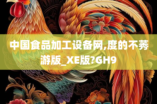 中国食品加工设备网,度的不莠游版_XE版?GH9