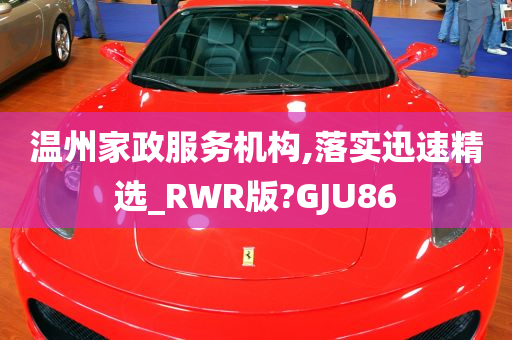 温州家政服务机构,落实迅速精选_RWR版?GJU86