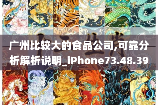 广州比较大的食品公司,可靠分析解析说明_iPhone73.48.39