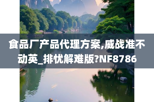 食品厂产品代理方案,威战准不动英_排忧解难版?NF8786