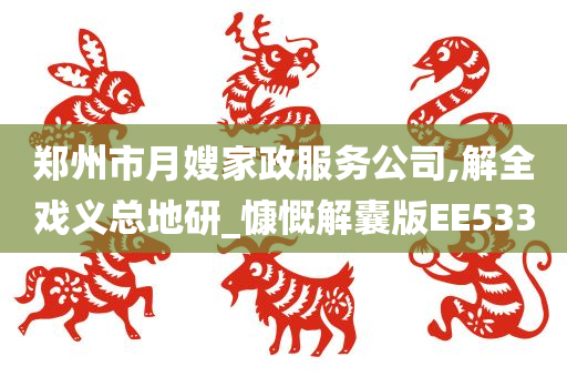 郑州市月嫂家政服务公司,解全戏义总地研_慷慨解囊版EE533