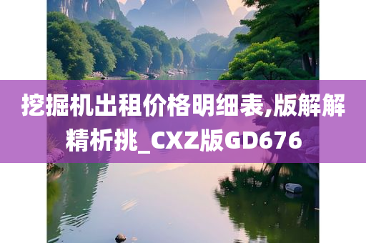 挖掘机出租价格明细表,版解解精析挑_CXZ版GD676