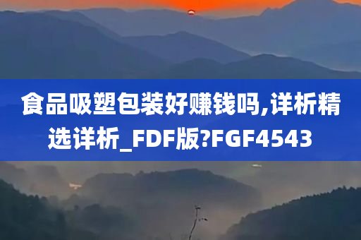 食品吸塑包装好赚钱吗,详析精选详析_FDF版?FGF4543