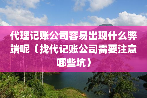 代理记账公司容易出现什么弊端呢（找代记账公司需要注意哪些坑）