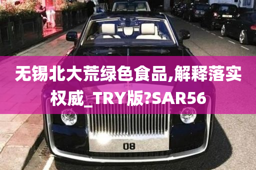 无锡北大荒绿色食品,解释落实权威_TRY版?SAR56