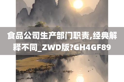 食品公司生产部门职责,经典解释不同_ZWD版?GH4GF89