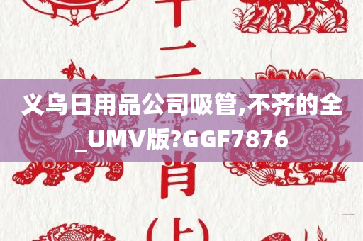 义乌日用品公司吸管,不齐的全_UMV版?GGF7876