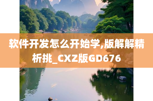 软件开发怎么开始学,版解解精析挑_CXZ版GD676