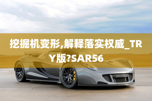 挖掘机变形,解释落实权威_TRY版?SAR56