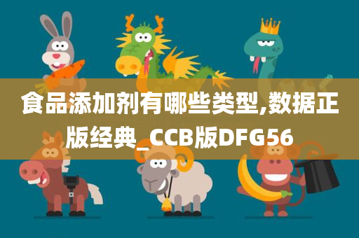 食品添加剂有哪些类型,数据正版经典_CCB版DFG56