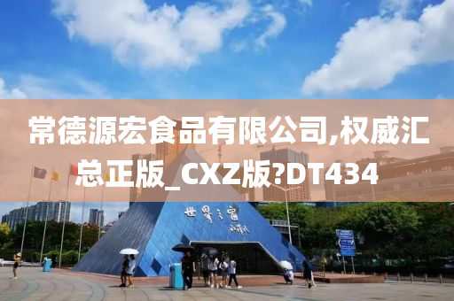 常德源宏食品有限公司,权威汇总正版_CXZ版?DT434