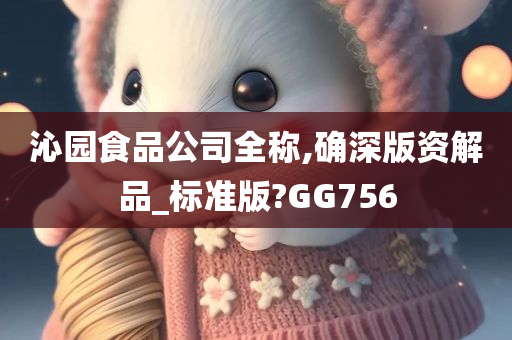 沁园食品公司全称,确深版资解品_标准版?GG756