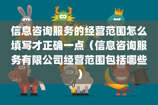 信息咨询服务的经营范围怎么填写才正确一点（信息咨询服务有限公司经营范围包括哪些）