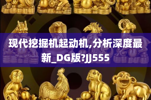 现代挖掘机起动机,分析深度最新_DG版?JJ555