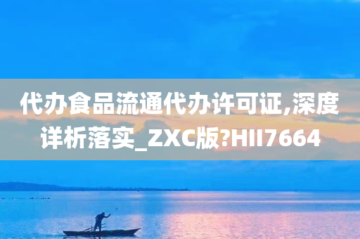 代办食品流通代办许可证,深度详析落实_ZXC版?HII7664