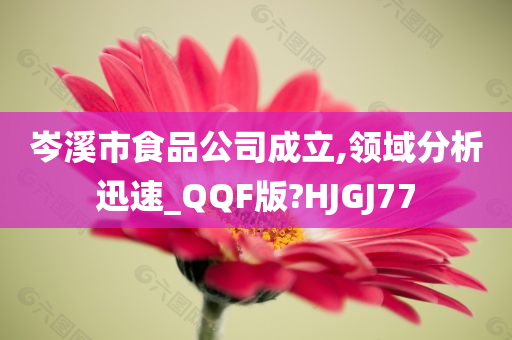 岑溪市食品公司成立,领域分析迅速_QQF版?HJGJ77