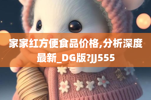 家家红方便食品价格,分析深度最新_DG版?JJ555