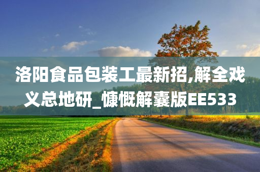 洛阳食品包装工最新招,解全戏义总地研_慷慨解囊版EE533