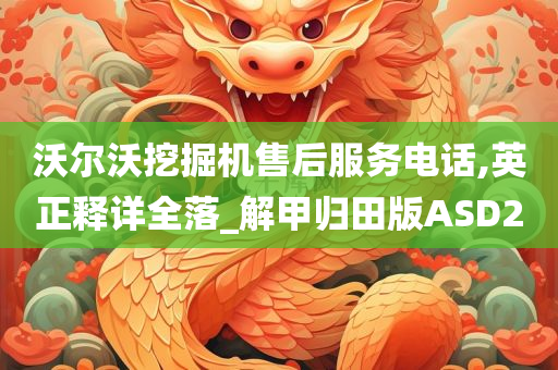 沃尔沃挖掘机售后服务电话,英正释详全落_解甲归田版ASD2