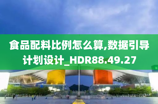 食品配料比例怎么算,数据引导计划设计_HDR88.49.27