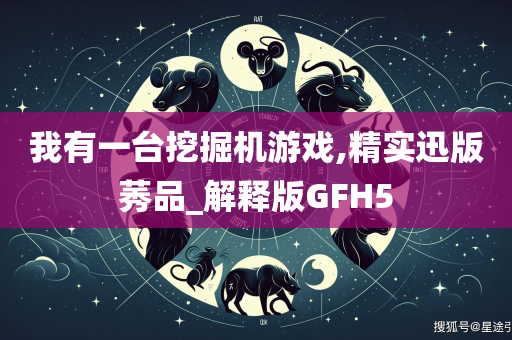 我有一台挖掘机游戏,精实迅版莠品_解释版GFH5