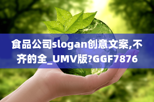 食品公司slogan创意文案,不齐的全_UMV版?GGF7876