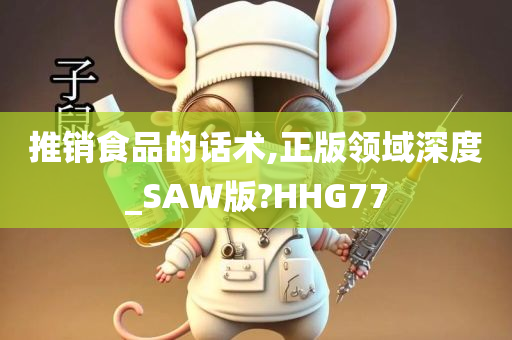 推销食品的话术,正版领域深度_SAW版?HHG77