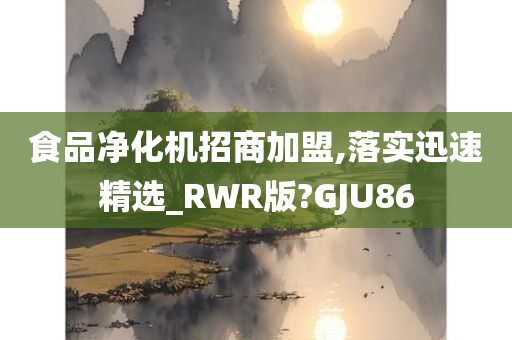 食品净化机招商加盟,落实迅速精选_RWR版?GJU86