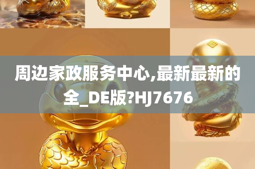 周边家政服务中心,最新最新的全_DE版?HJ7676