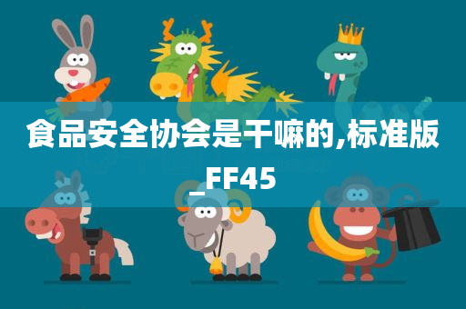 食品安全协会是干嘛的,标准版_FF45